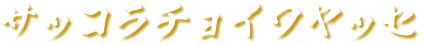 サッコラチョイワヤッセ